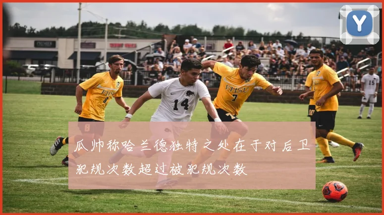 瓜帅称哈兰德独特之处在于对后卫犯规次数超过被犯规次数