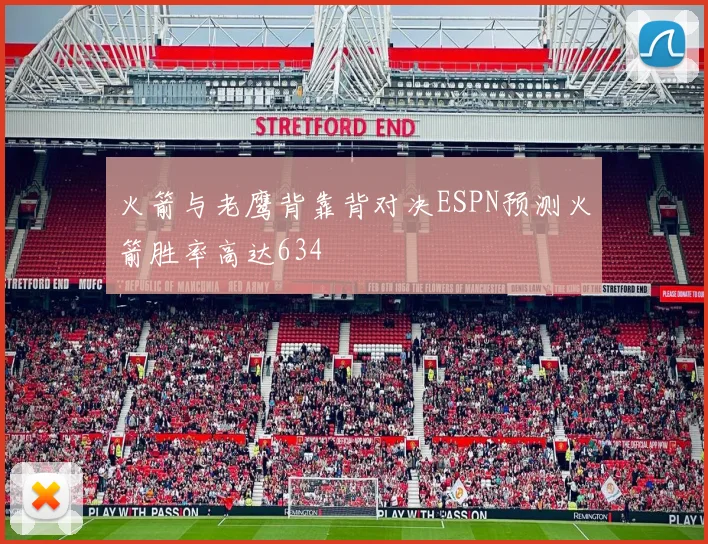 火箭与老鹰背靠背对决ESPN预测火箭胜率高达634