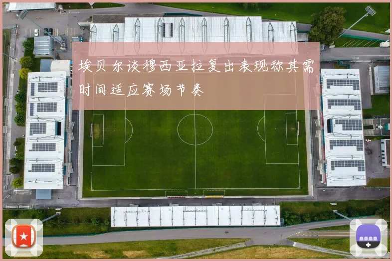 埃贝尔谈穆西亚拉复出表现称其需时间适应赛场节奏